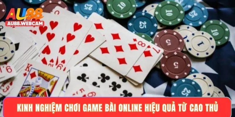 Kinh nghiệm chơi game bài online hiệu quả từ cao thủ