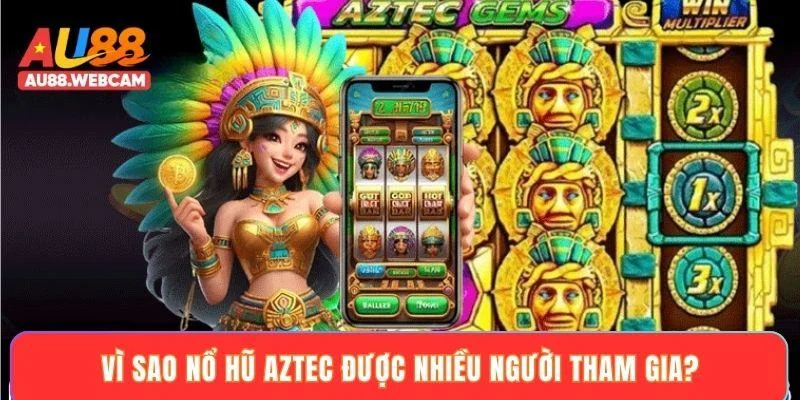 Vì sao nổ hũ Aztec được nhiều người tham gia?