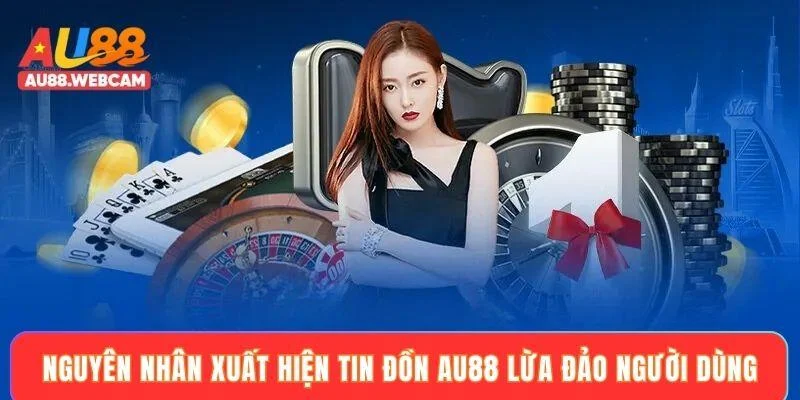 Nguyên nhân xuất hiện tin đồn AU88 lừa đảo người dùng