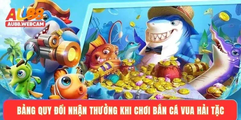 Bảng quy đổi nhận thưởng khi chơi bắn cá vua hải tặc