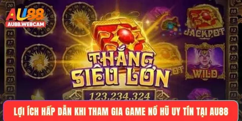 Lợi ích hấp dẫn khi tham gia game nổ hũ uy tín tại AU88