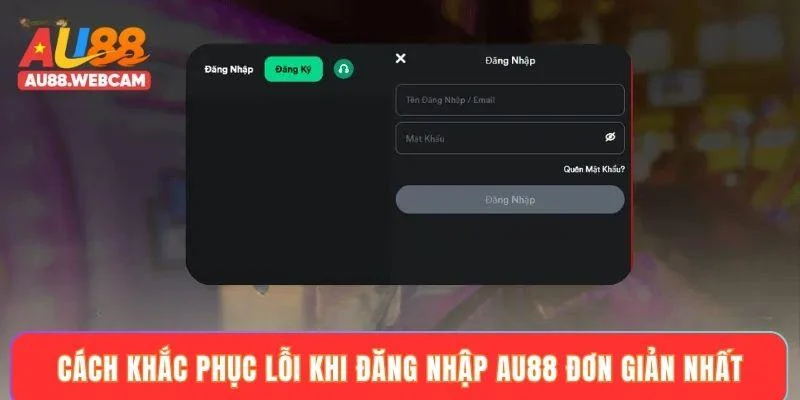 Cách khắc phục lỗi khi đăng nhập AU88 đơn giản nhất