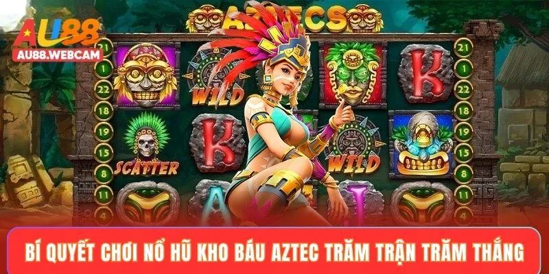 Bí quyết chơi nổ hũ kho báu Aztec trăm trận trăm thắng