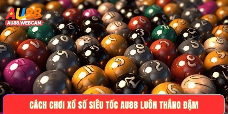Cách chơi xổ số siêu tốc AU88 luôn thắng đậm